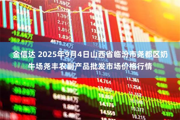 金信达 2025年9月4日山西省临汾市尧都区奶牛场尧丰农副产品批发市场价格行情