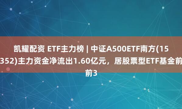 凯耀配资 ETF主力榜 | 中证A500ETF南方(159352)主力资金净流出1.60亿元，居股票型ETF基金前3
