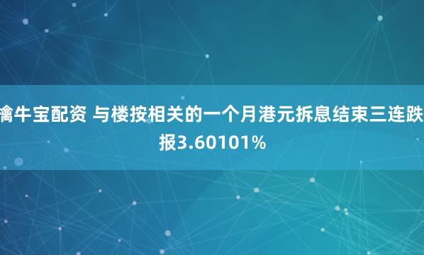 擒牛宝配资 与楼按相关的一个月港元拆息结束三连跌 报3.60101%