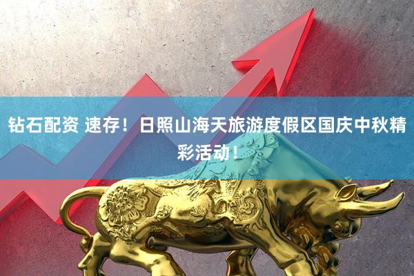 钻石配资 速存！日照山海天旅游度假区国庆中秋精彩活动！