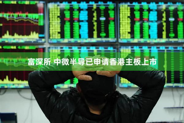 富深所 中微半导已申请香港主板上市