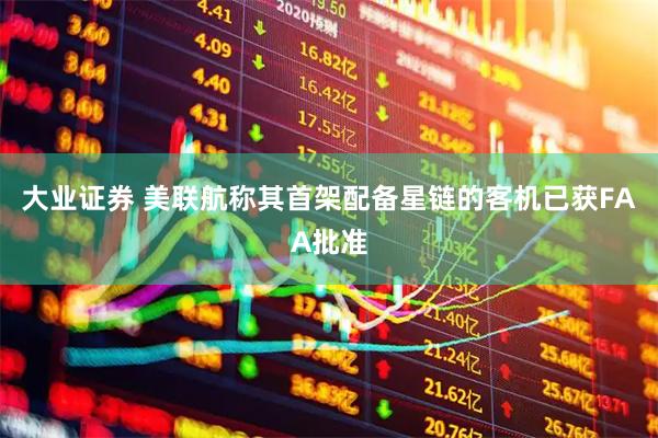 大业证券 美联航称其首架配备星链的客机已获FAA批准
