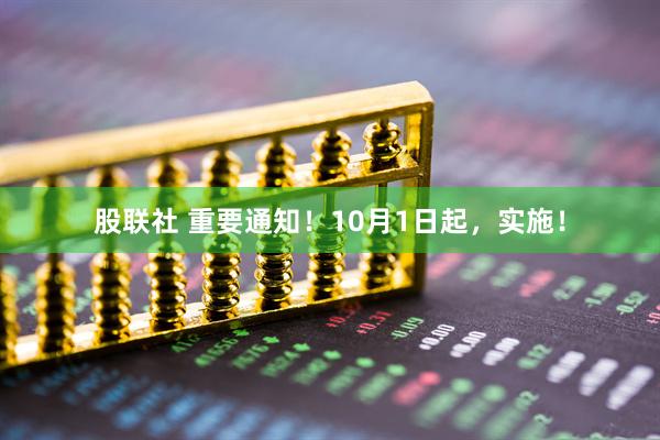 股联社 重要通知！10月1日起，实施！