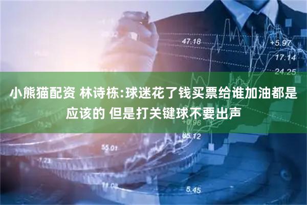 小熊猫配资 林诗栋:球迷花了钱买票给谁加油都是应该的 但是打关键球不要出声