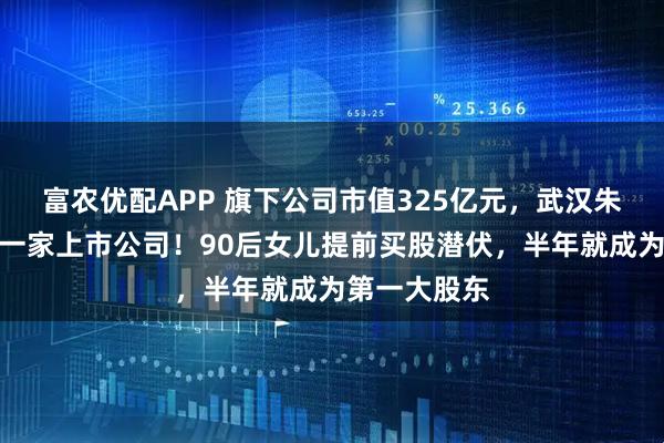 富农优配APP 旗下公司市值325亿元,武汉朱家又将拿下一家上市公司!90后女儿提前买股潜伏,半年就成为第一大股东