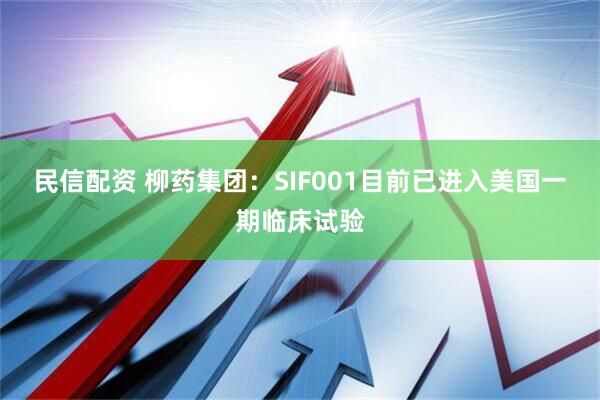 民信配资 柳药集团:SIF001目前已进入美国一期临床试验