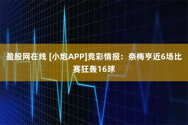 盈股网在线 [小炮APP]竞彩情报：奈梅亨近6场比赛狂轰16球