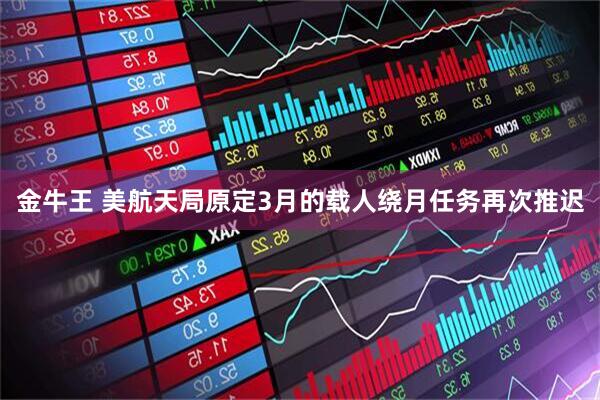 金牛王 美航天局原定3月的载人绕月任务再次推迟