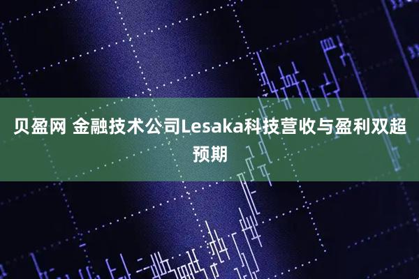 贝盈网 金融技术公司Lesaka科技营收与盈利双超预期