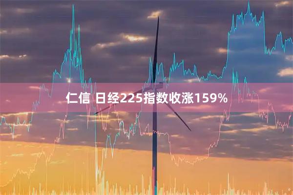 仁信 日经225指数收涨159%