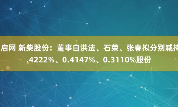 红启网 新柴股份：董事白洪法、石荣、张春拟分别减持0.4222%、0.4147%、0.3110%股份