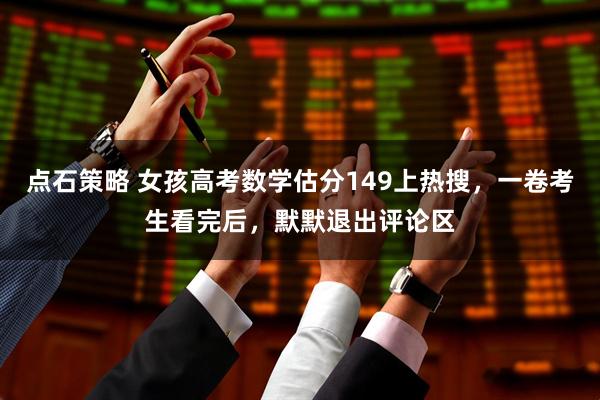 点石策略 女孩高考数学估分149上热搜，一卷考生看完后，默默退出评论区