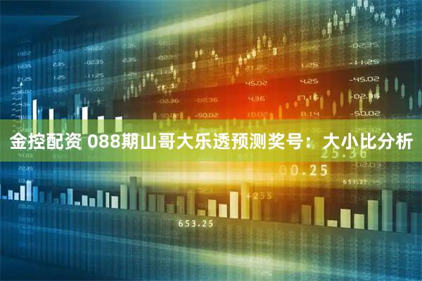 金控配资 088期山哥大乐透预测奖号：大小比分析
