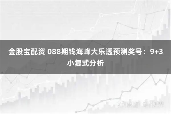 金股宝配资 088期钱海峰大乐透预测奖号：9+3小复式分析